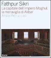 Fathpur Sikri. La capitale dell'impero Moghul, la meraviglia di Akbar