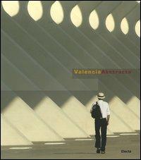 Valencia Abstracta. Ediz. italiana, inglese, spagnola - Santiago Calatrava, Luca Villata - Libro Mondadori Electa 2006 | Libraccio.it