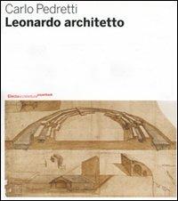 Leonardo architetto. Ediz. illustrata - Carlo Pedretti - Libro Electa 2007, Architettura paperback | Libraccio.it