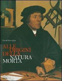 Alle origini della natura morta. Ediz. illustrata - David Ekserdjian - Libro Mondadori Electa 2007, Arte e cultura | Libraccio.it