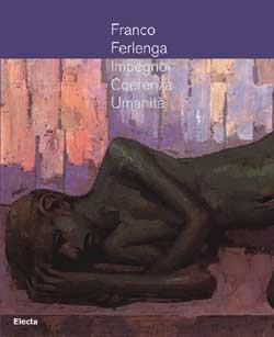 Franco Ferlenga. Impegno, coerenza, umanità. Catalogo della mostra di Palazzo Menghini, Castglione delle Stiviere, 16 dicembre 2006-4 marzo 2007  - Libro Mondadori Electa 2007, Cataloghi di mostre. Arte | Libraccio.it