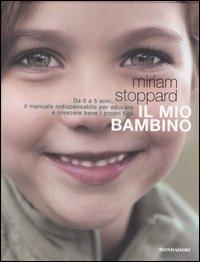 Il mio bambino. Da 0 a 5 anni, il manuale indispensabile per educare e crescere bene i propri figli. Ediz. illustrata - Miriam Stoppard - Libro Mondadori Electa 2007, Illustrati. Salute e bellezza | Libraccio.it