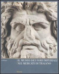 Il Museo dei Fori Imperiali nei mercati di Traiano. Ediz. illustrata  - Libro Electa 2007, Musei in Comune. Roma | Libraccio.it