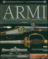 Armi. Storia, tecnologia, evoluzione dala preistoria a oggi  - Libro Mondadori 2007 | Libraccio.it