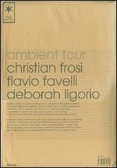 Ambient Tour: Christian Frosi-Flavio Favelli-Deborah Ligorio. Ediz. italiana e inglese