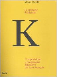 Le strategie di Kleitias. Composizione e programma figurativo del vaso François. Ediz. illustrata - Mario Torelli - Libro Electa 2007 | Libraccio.it