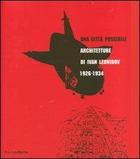 Una città possibile. Architetture di Ivan Leonidov 1926-1934. Catalogo della mostra (Milano, 1 giugno-8 luglio 2007). Ediz. illustrata  - Libro Electa 2007, Cataloghi di mostre | Libraccio.it
