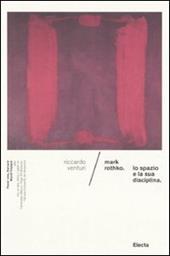 Mark Rothko. Lo spazio e la sua disciplina. Ediz. illustrata
