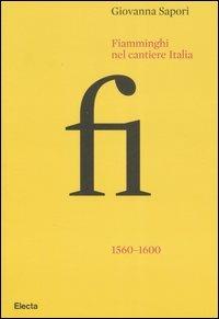 Fiamminghi nel cantiere Italia 1560-1600. Ediz. illustrata - Giovanna Sapori - Libro Electa 2007 | Libraccio.it