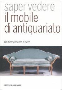 Saper vedere il mobile di antiquariato. Dal Rinascimento al déco - Luca Melegati - Libro Mondadori Electa 2009, Mondadori Arte. Saper vedere | Libraccio.it