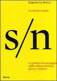 Lo spazio negato. La pittura di paesaggio nella cultura artistica greca e romana. Ediz. illustrata - Eugenio La Rocca - Libro Electa 2008 | Libraccio.it