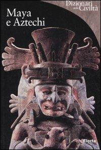 Maya e aztechi - Antonio Aimi - Libro Mondadori Electa 2008, Dizionari delle civiltà | Libraccio.it