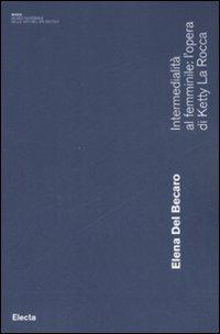 Intermedialità al femminile: l'opera di Ketty La Rocca - Elena Del Becaro - Libro Mondadori Electa 2008, Museo Nazionale delle arti del XXI secolo | Libraccio.it