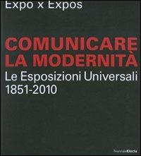 Expo x Expos. Comunicare la modernità. Le Esposizioni Universali (1851-2010). Catalogo della mostra (Milano, 5 febbraio-30 marzo 2008). Ediz. illustrata  - Libro Electa 2008 | Libraccio.it
