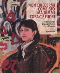Non chiedermi come sto ma dimmi cosa c'è fuori. Testimonianze di giovani malati di tumore  - Libro Mondadori Electa 2008 | Libraccio.it