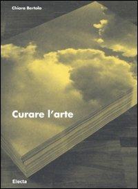 Curare l'arte - Chiara Bertola - Libro Mondadori Electa 2008 | Libraccio.it