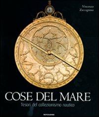 Cose del mare. Tesori del collezionismo nautico. Ediz. illustrata - Vincenzo Zaccagnino - Libro Mondadori Electa 2009, Collezionismo | Libraccio.it