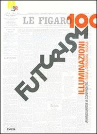 Futurismo100. Illuminazioni. Avanguardie a confronto: Italia, Germania, Russia. Catalogo della mostra (Rovereto, 17 gennaio-7 giugno 2009). Ediz. illustrata  - Libro Electa 2009, Cataloghi di mostre | Libraccio.it