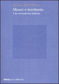 Musei e territorio. Una scommessa italiana - Silvia Dell'Orso - Libro Electa 2009, Electa per le Belle Arti | Libraccio.it