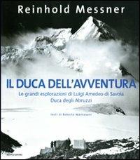 Il duca dell'avventura. Le grandi esplorazioni di Luigi Amedeo di Savoia, duca degli Abruzzi - Reinhold Messner - Libro Mondadori Electa 2009, I luoghi e la storia | Libraccio.it