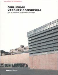 Guillermo Vazquez Consuegra. Ediz. illustrata  - Libro Electa 2009, Documenti di architettura | Libraccio.it