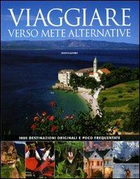Viaggiare verso mete alternative. 1000 destinazioni originali e poco frequentate  - Libro Mondadori Electa 2009, Reportage | Libraccio.it