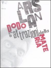 Dodo Arslan. Le attrazioni della materia. Catalogo della mostra. Ediz. italiana e inglese  - Libro Mondadori Electa 2009, Cataloghi di mostre | Libraccio.it