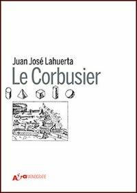 Le Corbusier. Ediz. illustrata - Juan José Lahuerta - Libro Mondadori Electa 2011, Architettura. Monografie | Libraccio.it