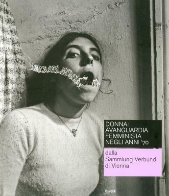 Donna: avanguardia femminista negli anni '70 dalla Sammlung Verbund di Vienna. Catalogo della mostra (Roma, 19 febbraio-16 maggio 2010). Ediz. italiana e inglese  - Libro Electa 2010 | Libraccio.it
