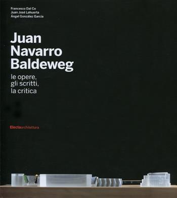 Juan Navarro Baldeweg. Le opere, gli scritti, la critica. Ediz. illustrata - Francesco Dal Co, Juan José Lahuerta, Ángel Gonzalez García - Libro Electa 2012, Architetti moderni | Libraccio.it