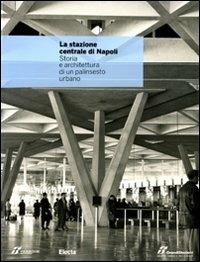 La stazione centrale di Napoli. Storia e architettura di un palinsesto urbano. Ediz. illustrata  - Libro Electa 2010, Cataloghi di mostre. Arte | Libraccio.it