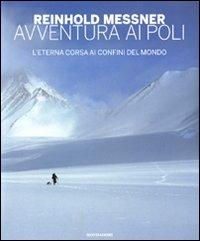 Avventura ai Poli. L'eterna corsa ai confini del mondo. Ediz. illustrata - Reinhold Messner - Libro Mondadori Electa 2010, I luoghi e la storia | Libraccio.it