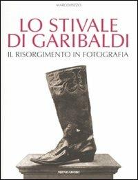 Lo stivale di Garibaldi. Il Risorgimento in fotografia. Ediz. illustrata - Marco Pizzo - Libro Mondadori Electa 2011, I luoghi e la storia | Libraccio.it