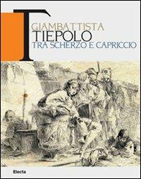 Giambattista Tiepolo. Tra scherzo e capriccio. Catalogo della mostra (Udine, 22maggio-31 ottobre 2010). Ediz. bilingue  - Libro Mondadori Electa 2010, Cataloghi di mostre | Libraccio.it