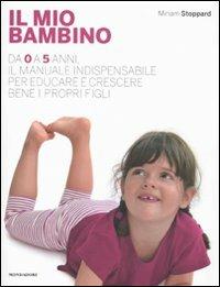 Il mio bambino. Da 0 a 5 anni, il manuale indispensabile per educare e crescere bene i propri figli - Miriam Stoppard - Libro Mondadori Electa 2011 | Libraccio.it