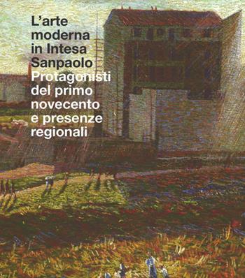 L'arte moderna in Intesa San Paolo. Protagonisti del primo Novecento e presenze regionali. Ediz. illustrata  - Libro Mondadori Electa 2014 | Libraccio.it