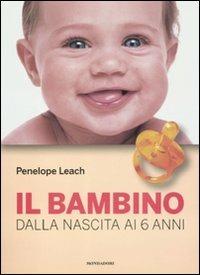 Il bambino. Dalla nascita ai 6 anni - Penelope Leach - Libro Mondadori Electa 2011, Libri illustrati | Libraccio.it