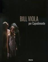 Bill Viola per Capodimonte. Catalogo della mostra (Napoli, 30 ottobre 2010-23 gennaio 2011)