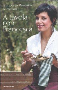 A tavola con Francesca - Francesca R. Barberini - Libro Mondadori Electa 2011, Illustrati. Gastronomia | Libraccio.it