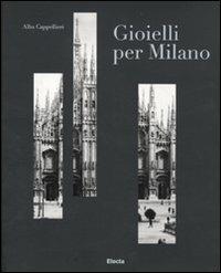 Gioielli per Milano e il sistema orafo lombardo. Catalogo della mostra (Milano, 12 gennaio-6 febbraio 2011). Ediz. italiana e inglese  - Libro Mondadori Electa 2011, Cataloghi di mostre | Libraccio.it