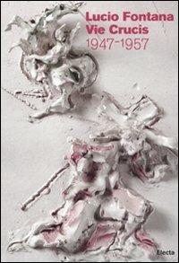 Lucio Fontana. Le Vie Crucis 1947-1957. Catalogo della mostra (Milano, 17 marzo-30 aprile 2011)  - Libro Mondadori Electa 2011, Cataloghi di mostre | Libraccio.it