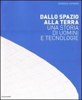 Dallo spazio alla Terra. Una storia di uomini e tecnologie. Ediz. illustrata