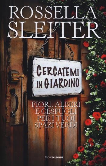 Cercatemi in giardino. Fiori, alberi e cespugli per i tuoi spazi verdi - Rossella Sleiter - Libro Mondadori Electa 2013, Giardinaggio | Libraccio.it