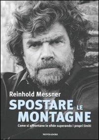 Spostare le montagne. Come si affrontano le sfide superando i propri limiti. Ediz. illustrata - Reinhold Messner - Libro Mondadori Electa 2011, I luoghi e la storia | Libraccio.it