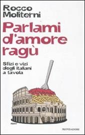 Parlami d'amore ragù. Sfizi e vizi degli italiani a tavola