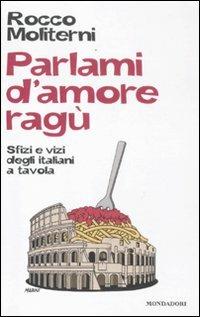 Parlami d'amore ragù. Sfizi e vizi degli italiani a tavola - Rocco Moliterni - Libro Mondadori Electa 2012 | Libraccio.it