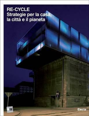 Re-cycle. Strategie per la casa, la città e il pianeta. Catalogo della mostra (Roma, 30 novembre 2011-26 febbraio 2012). Ediz. italiana e inglese  - Libro Electa 2011, Cataloghi di mostre | Libraccio.it