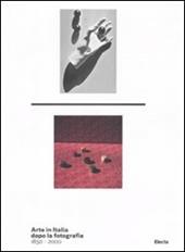 Arte in Italia dopo la fotografia 1850-2000. Catalogo della mostra (Roma, 24 dicembre 2011-4 marzo 2012). Ediz. illustrata