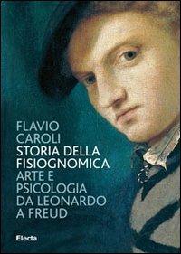 Storia della fisiognomica. Arte e psicologia da Leonardo a Freud. Ediz. illustrata - Flavio Caroli - Libro Mondadori Electa 2012, I libri di Flavio Caroli | Libraccio.it