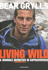 Living wild. Il manuale definitivo di sopravvivenza. Ediz. illustrata
